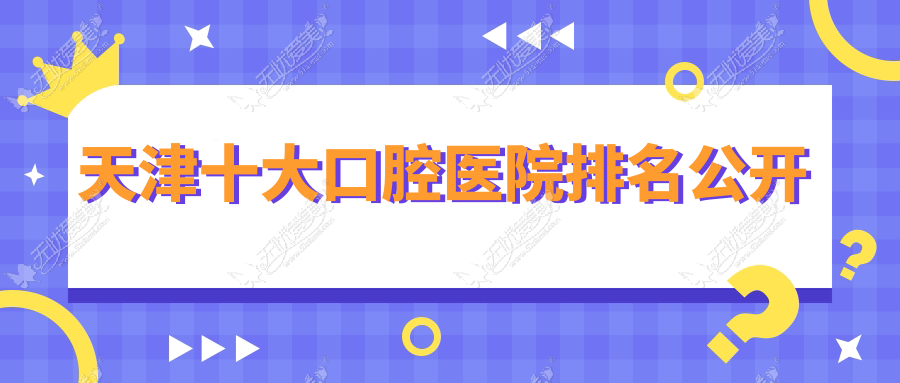 天津十大口腔医院排名公开 天津十大口腔医院排名公开