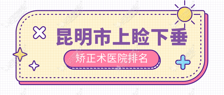 昆明市上睑下垂矫正术医院排名 昆明市上睑下垂矫正术医院排名