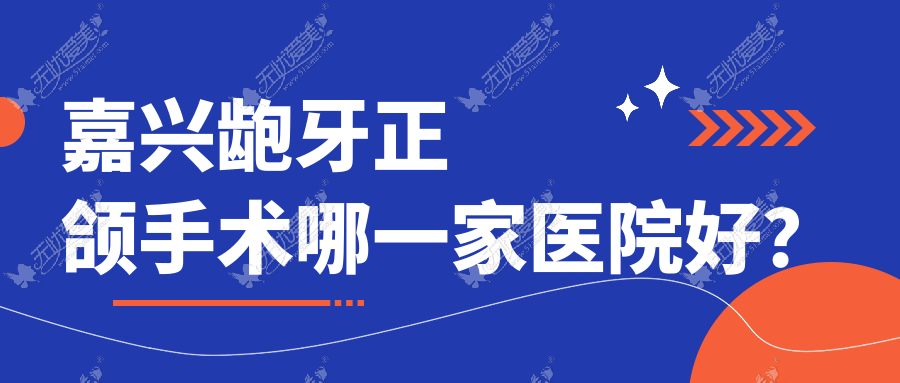 嘉兴龅牙正颌手术哪一家医院好? 嘉兴龅牙正颌手术哪一家医院好?