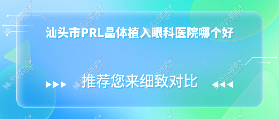 汕头市PRL晶体植入眼科医院哪个好 汕头市PRL晶体植入眼科医院哪个好