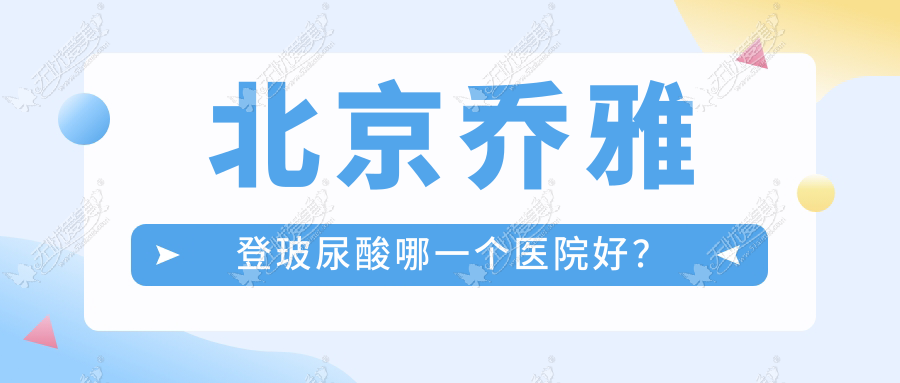北京乔雅登玻尿酸哪一个医院好？