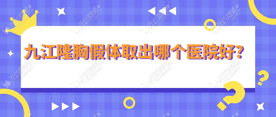 九江隆胸假体取出哪个医院好? 九江隆胸假体取出哪个医院好?