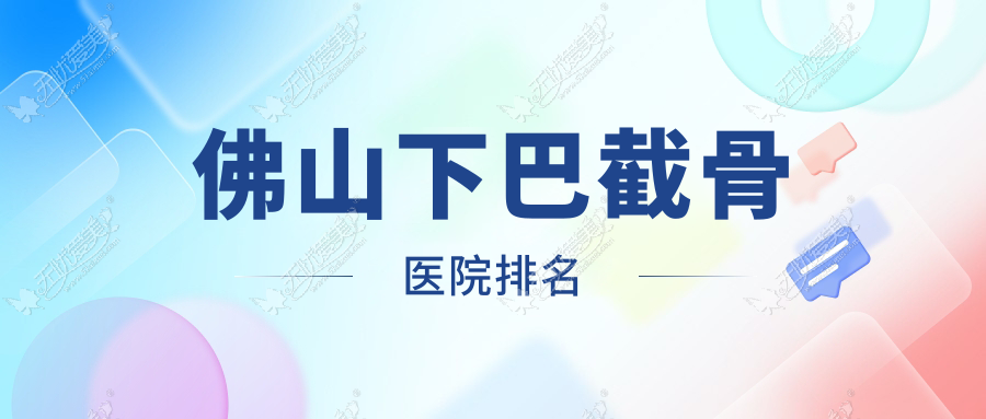 佛山下巴截骨医院排名 佛山下巴截骨医院排名