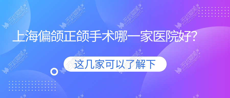 上海偏颌正颌手术哪一家医院好? 上海偏颌正颌手术哪一家医院好?