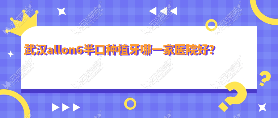 武汉allon6半口种植牙哪一家医院好？