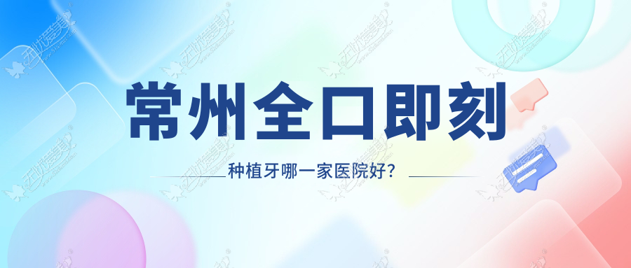 常州全口即刻种植牙哪一家医院好? 常州全口即刻种植牙哪一家医院好?