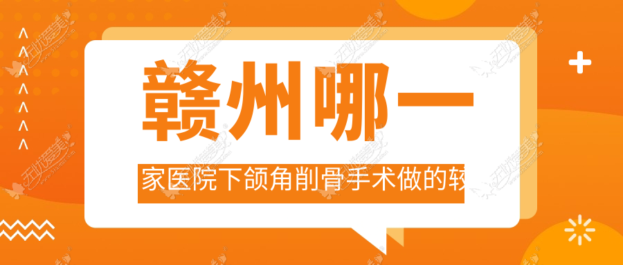 赣州哪一家医院下颌角削骨手术做的较好？