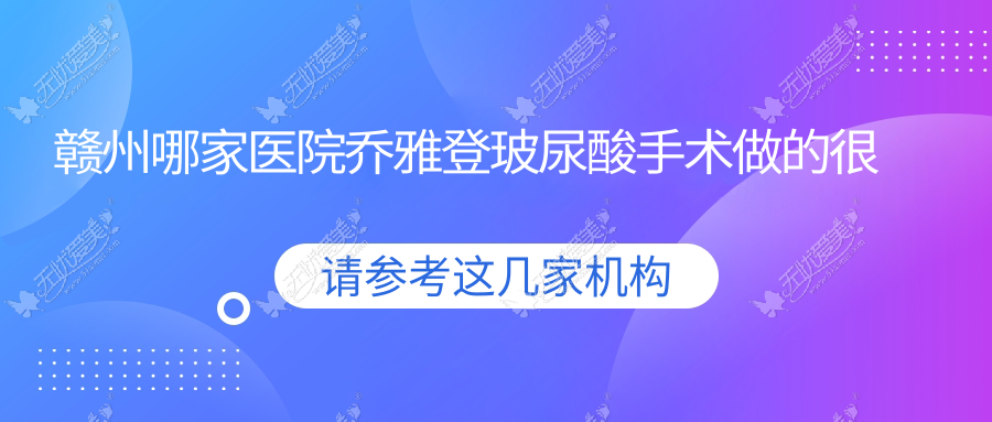 赣州哪家医院乔雅登玻尿酸手术做的较好? 赣州哪家医院乔雅登玻尿酸手术做的较好?