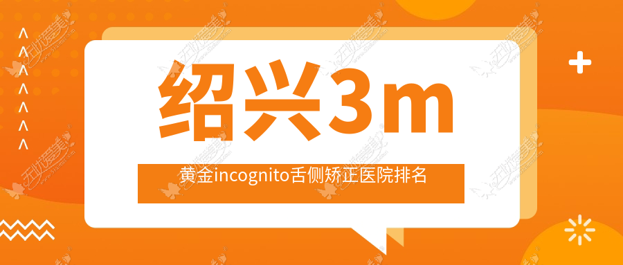 绍兴3m黄金incognito舌侧矫正医院排名 绍兴3m黄金incognito舌侧矫正医院排名