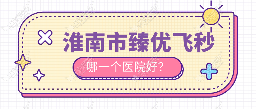 淮南市臻优飞秒哪一个医院好? 淮南市臻优飞秒哪一个医院好?