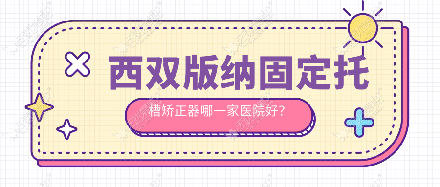 西双版纳固定托槽矫正器哪一家医院好? 西双版纳固定托槽矫正器哪一家医院好?