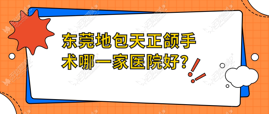 东莞地包天正颌手术哪一家医院好？