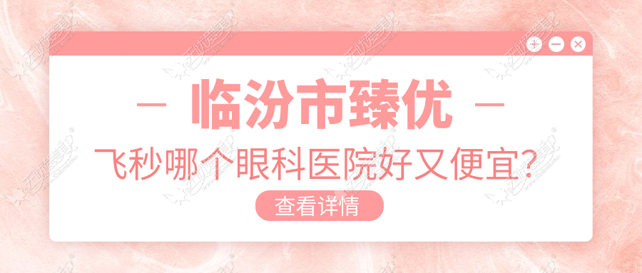 临汾市臻优飞秒哪个眼科医院好又便宜? 临汾市臻优飞秒哪个眼科医院好又便宜?