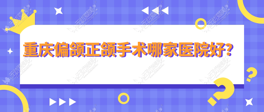 重庆偏颌正颌手术哪家医院好？