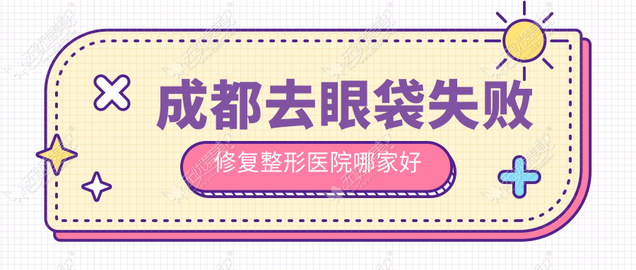 成都去眼袋失败修复整形医院哪家好 成都去眼袋失败修复整形医院哪家好
