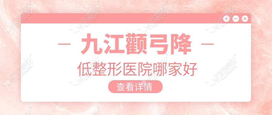 九江颧弓降低整形医院哪家好