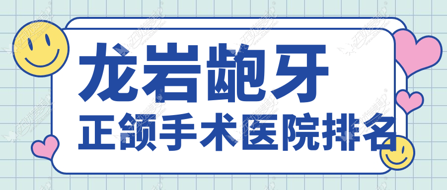 龙岩龅牙正颌手术医院排名 龙岩龅牙正颌手术医院排名