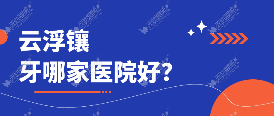 云浮镶牙哪家医院好? 云浮镶牙哪家医院好?