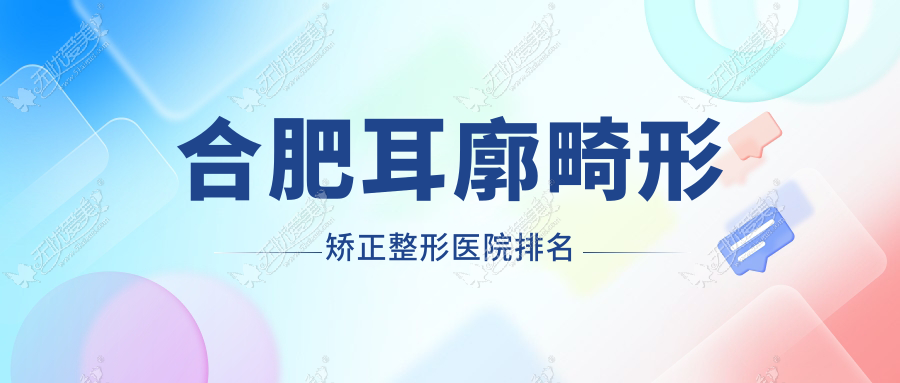 合肥耳廓畸形矫正整形医院排名 合肥耳廓畸形矫正整形医院排名