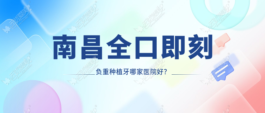 南昌全口即刻负重种植牙哪家医院好？