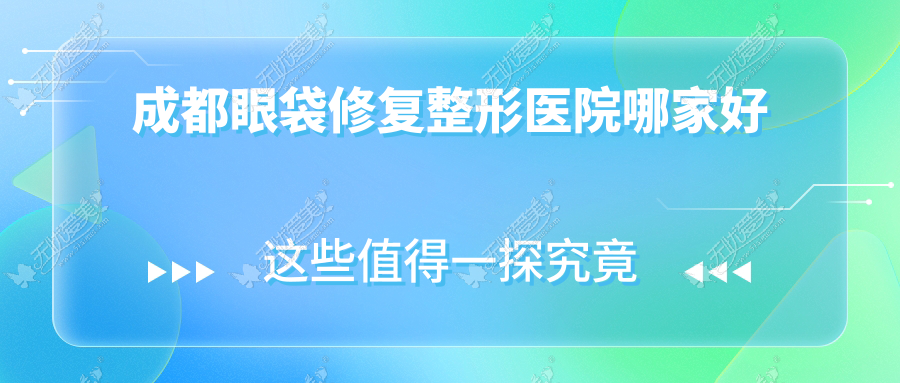 成都眼袋修复整形医院哪家好 成都眼袋修复整形医院哪家好