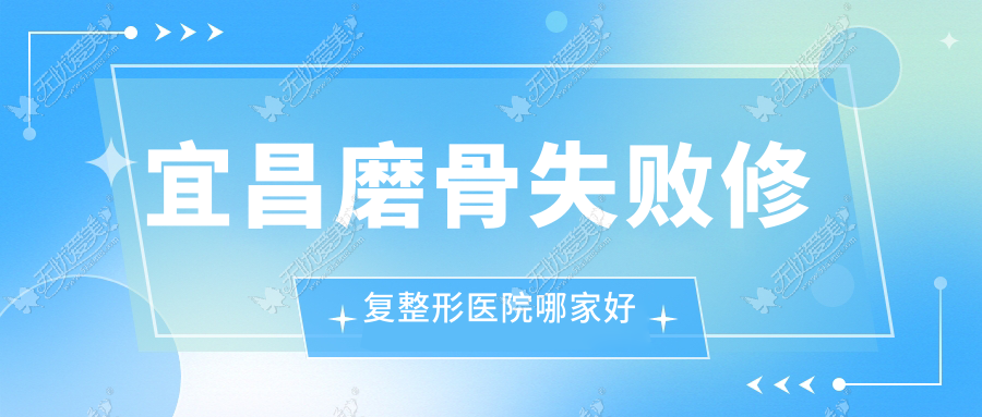 宜昌磨骨失败修复整形医院哪家好 宜昌磨骨失败修复整形医院哪家好