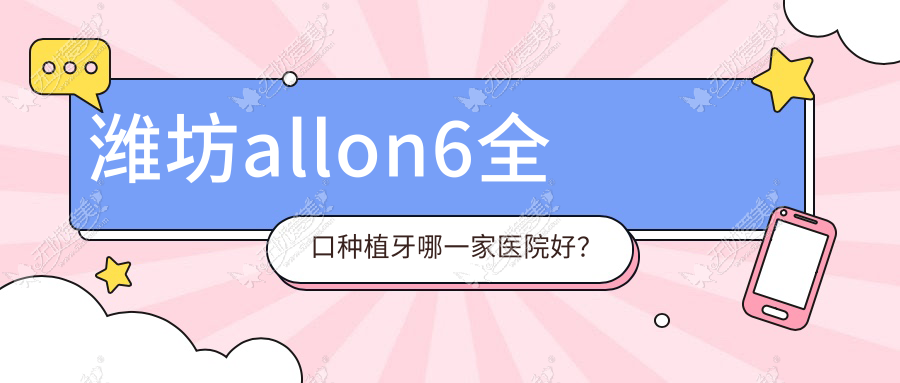潍坊allon6全口种植牙哪一家医院好? 潍坊allon6全口种植牙哪一家医院好?