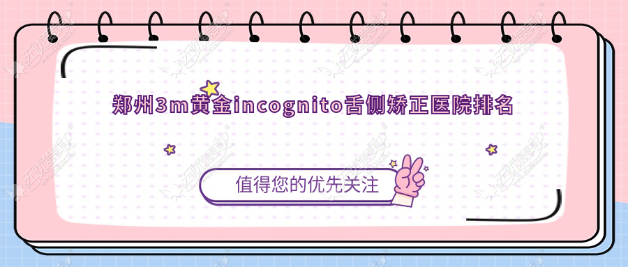郑州3m黄金incognito舌侧矫正医院排名 郑州3m黄金incognito舌侧矫正医院排名