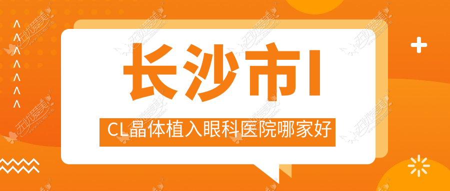 长沙市ICL晶体植入眼科医院哪家好 长沙市ICL晶体植入眼科医院哪家好