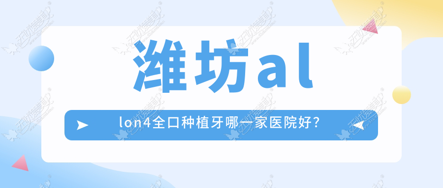 潍坊allon4全口种植牙哪一家医院好? 潍坊allon4全口种植牙哪一家医院好?