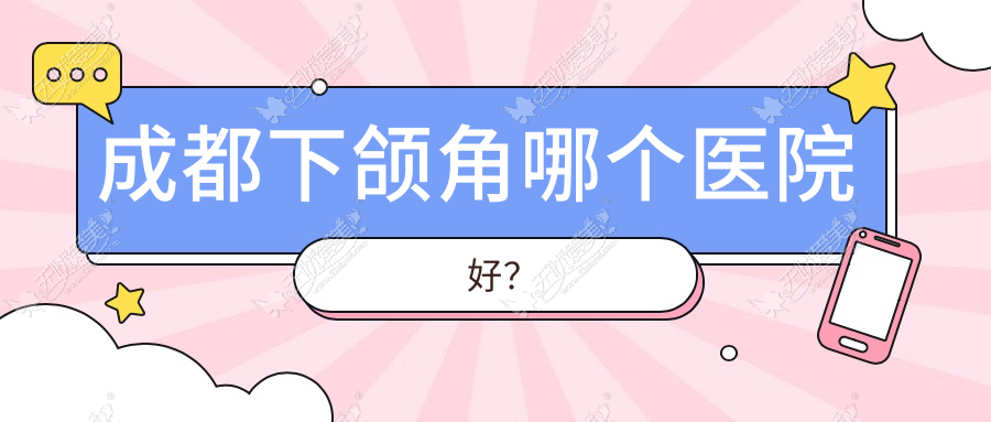 成都下颌角哪个医院好? 成都下颌角哪个医院好?