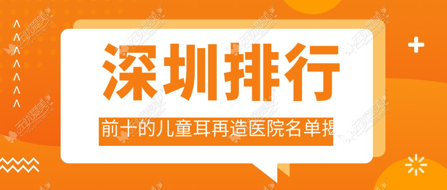 深圳排行前十的儿童耳再造医院名单揭晓 深圳排行前十的儿童耳再造医院名单揭晓