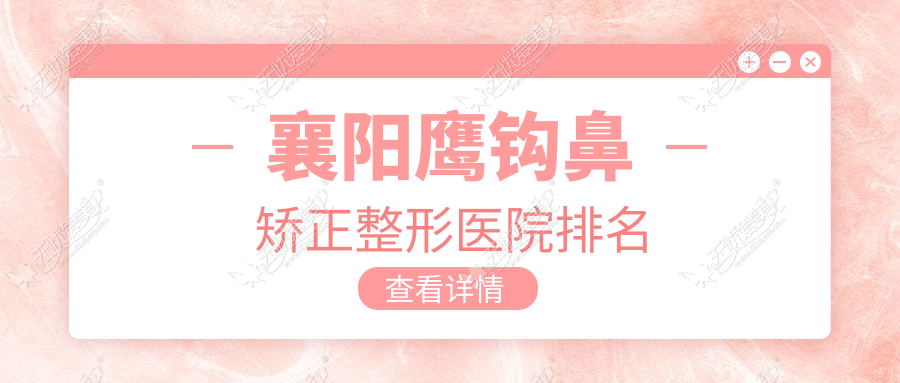 襄阳鹰钩鼻矫正整形医院排名 襄阳鹰钩鼻矫正整形医院排名