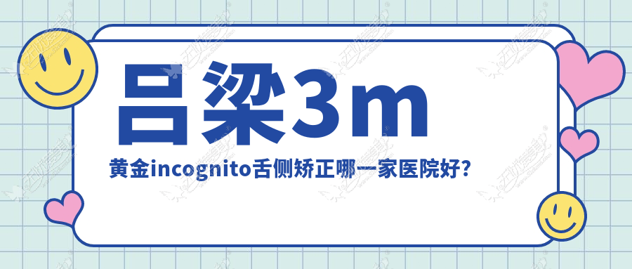 吕梁3m黄金incognito舌侧矫正哪一家医院好? 吕梁3m黄金incognito舌侧矫正哪一家医院好?
