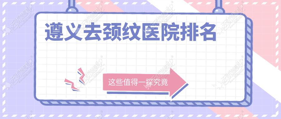 遵义去颈纹医院排名 遵义去颈纹医院排名