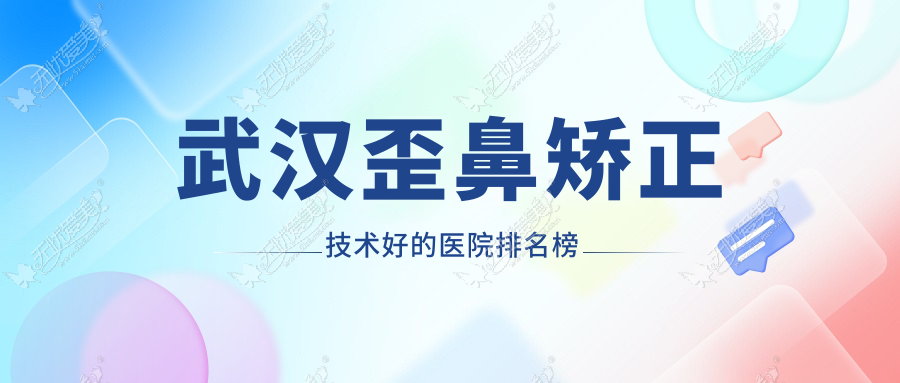 武汉歪鼻矫正技术好的医院排名榜 武汉歪鼻矫正技术好的医院排名榜