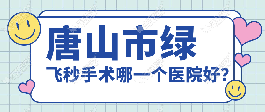 唐山市绿飞秒手术哪一个医院好? 唐山市绿飞秒手术哪一个医院好?