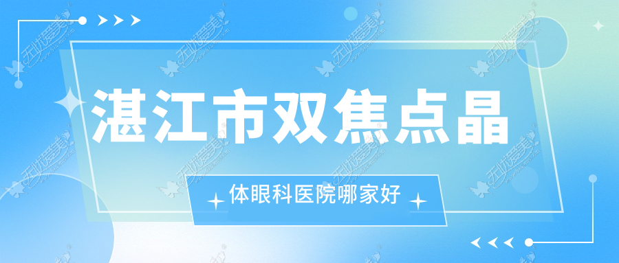 湛江市双焦点晶体眼科医院哪家好 湛江市双焦点晶体眼科医院哪家好