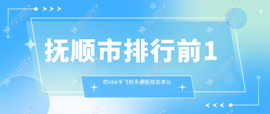 抚顺市排行前1的sbk半飞秒手术医院名单公开