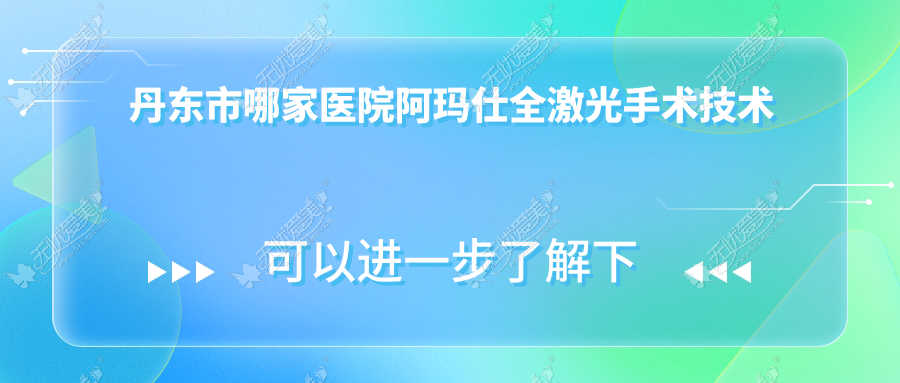 丹东市哪家医院阿玛仕全激光手术技术强