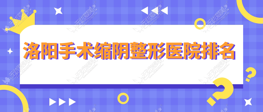 洛阳手术缩阴整形医院排名 洛阳手术缩阴整形医院排名