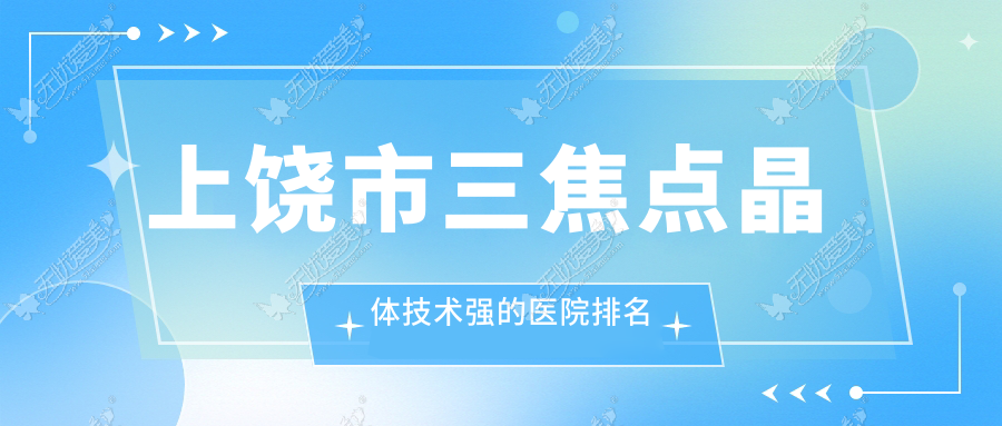 上饶市三焦点晶体技术强的医院排名 上饶市三焦点晶体技术强的医院排名