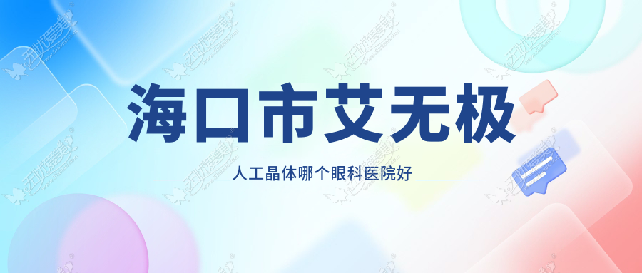 海口市艾无极人工晶体哪个眼科医院好还不贵? 海口市艾无极人工晶体哪个眼科医院好还不贵?