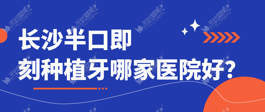 长沙半口即刻种植牙哪家医院好? 长沙半口即刻种植牙哪家医院好?