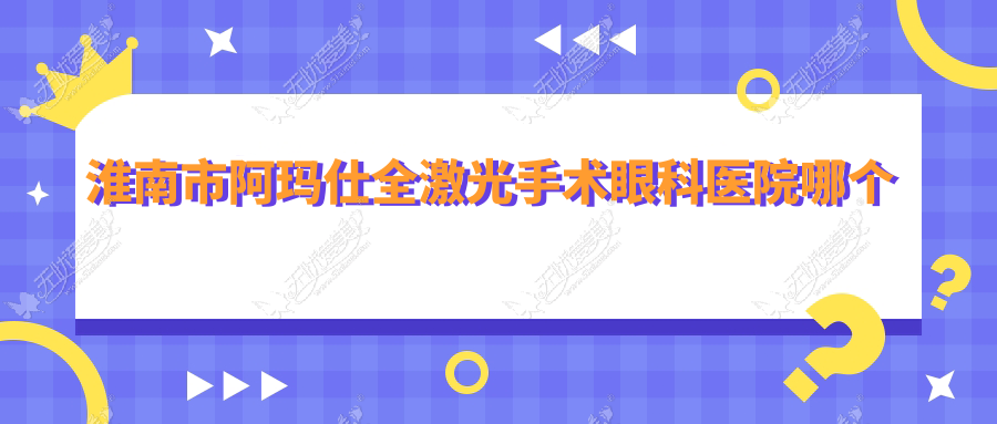 淮南市阿玛仕全激光手术眼科医院哪个好