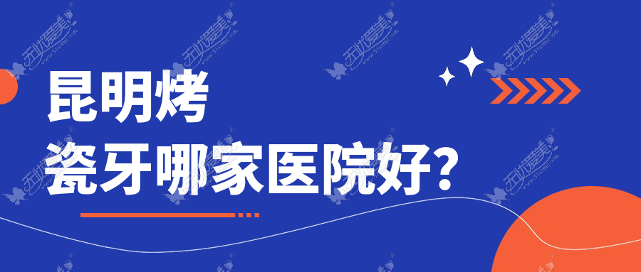 昆明烤瓷牙哪家医院好? 昆明烤瓷牙哪家医院好?