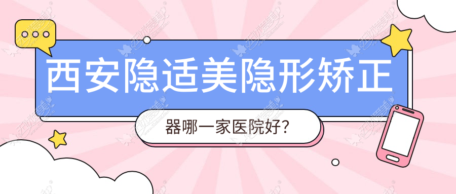 西安隐适美隐形矫正器哪一家医院好？西安正雅隐形矫正器/时代天使隐形矫正器甄选这几个