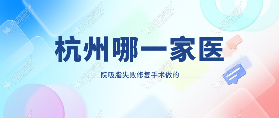 杭州哪一家医院吸脂失败修复手术做的较好? 杭州哪一家医院吸脂失败修复手术做的较好?