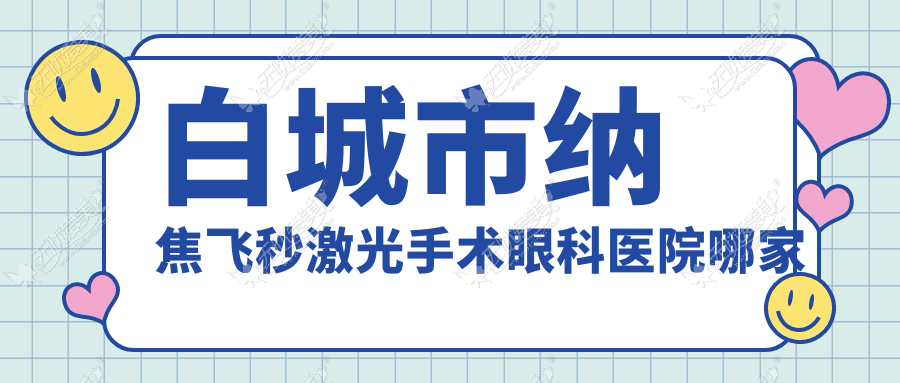 白城市纳焦飞秒激光手术眼科医院哪家好 白城市纳焦飞秒激光手术眼科医院哪家好