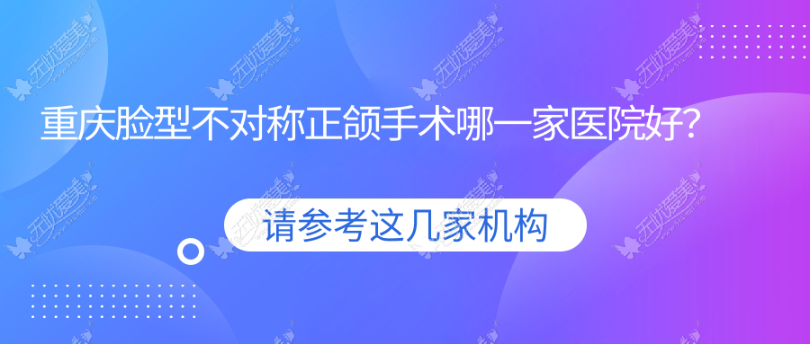 重庆脸型不对称正颌手术哪一家医院好? 重庆脸型不对称正颌手术哪一家医院好?